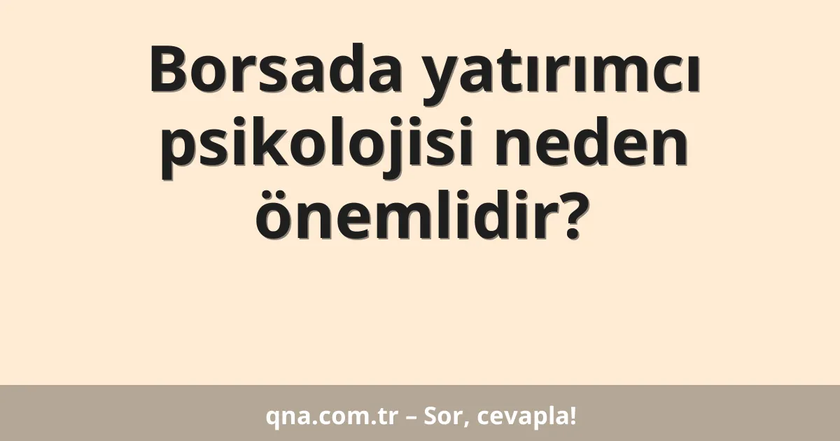 Borsada yatırımcı psikolojisi neden önemlidir?