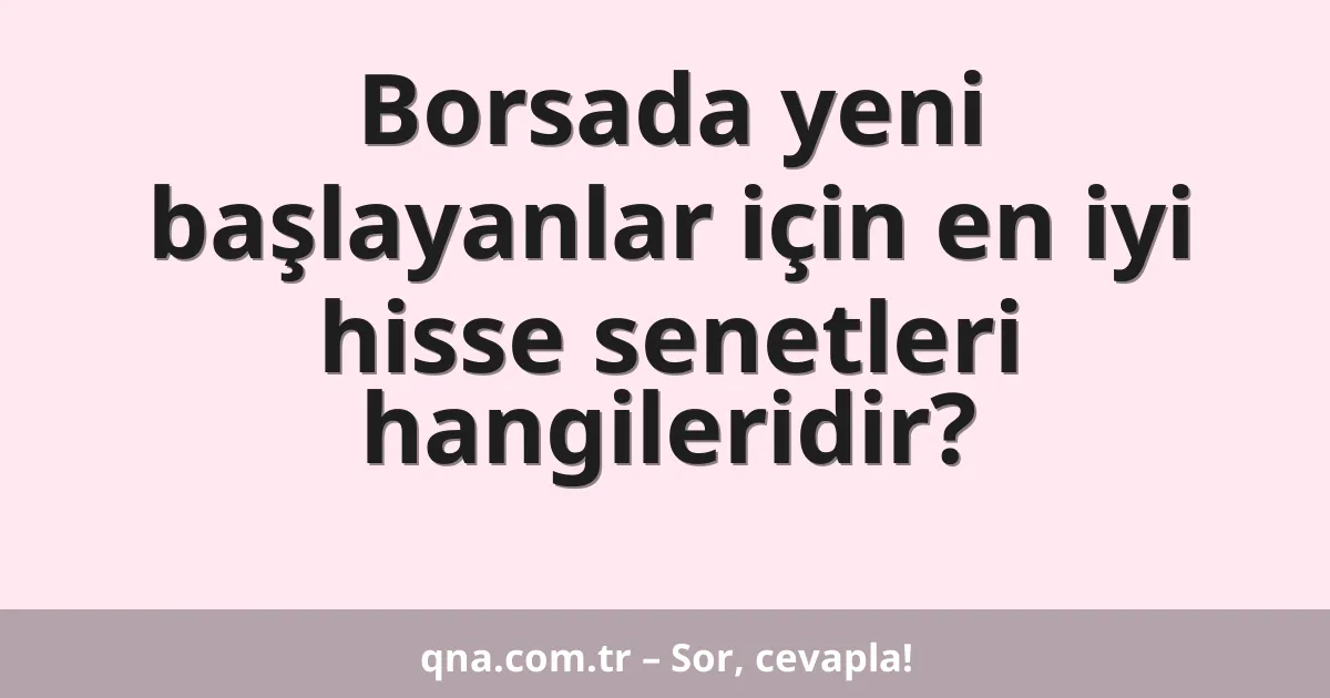 Borsada yeni başlayanlar için en iyi hisse senetleri hangileridir?