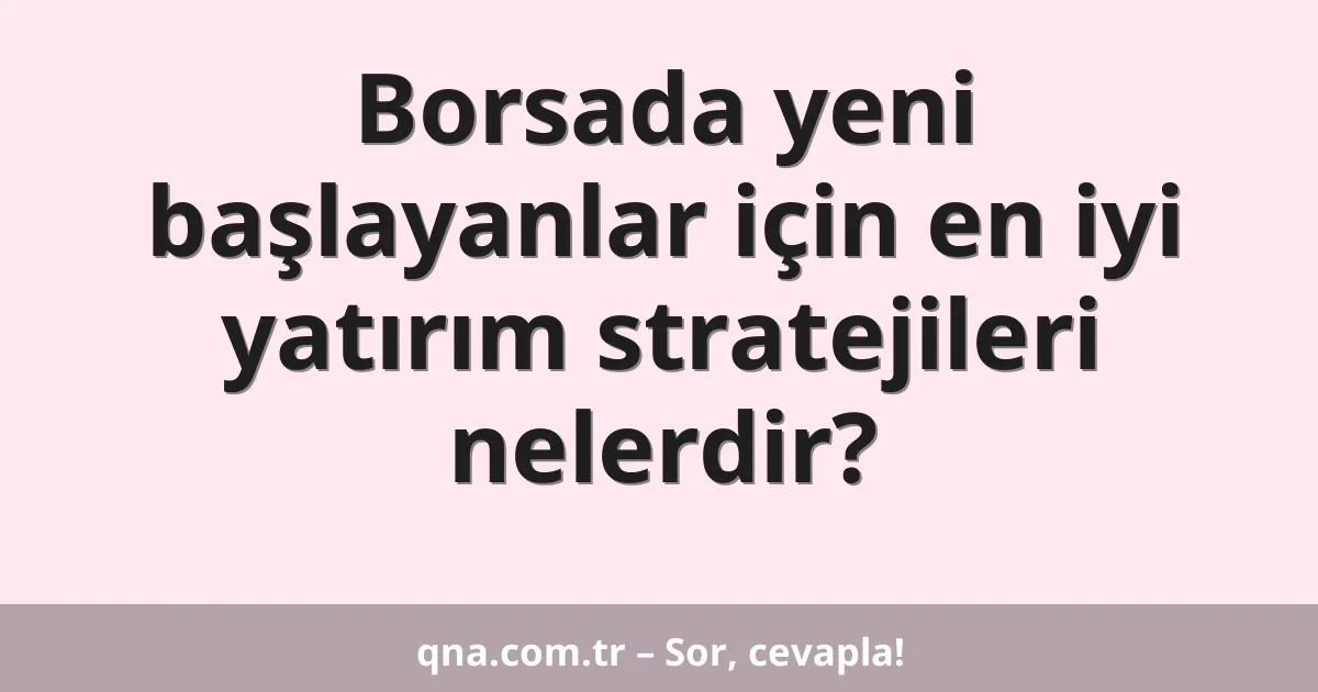 Borsada yeni başlayanlar için en iyi yatırım stratejileri nelerdir?