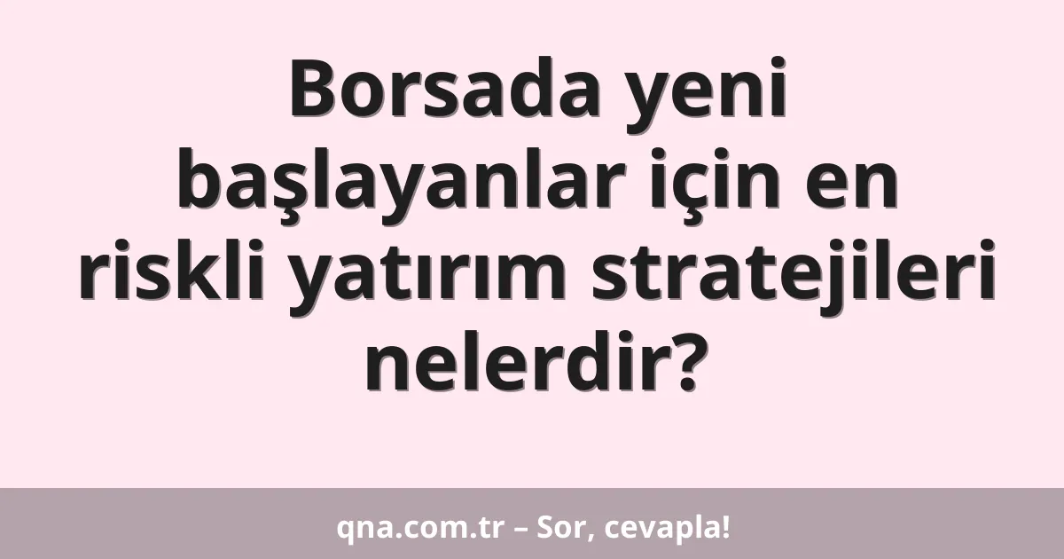 Borsada yeni başlayanlar için en riskli yatırım stratejileri nelerdir?