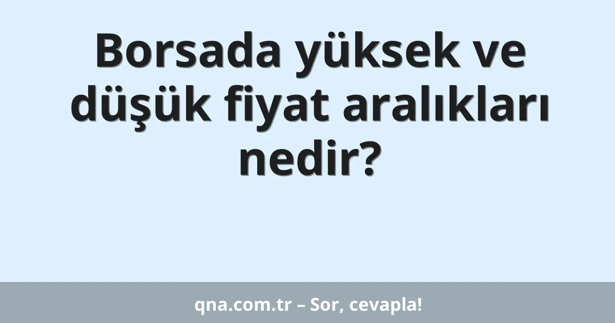Borsada yüksek ve düşük fiyat aralıkları nedir?