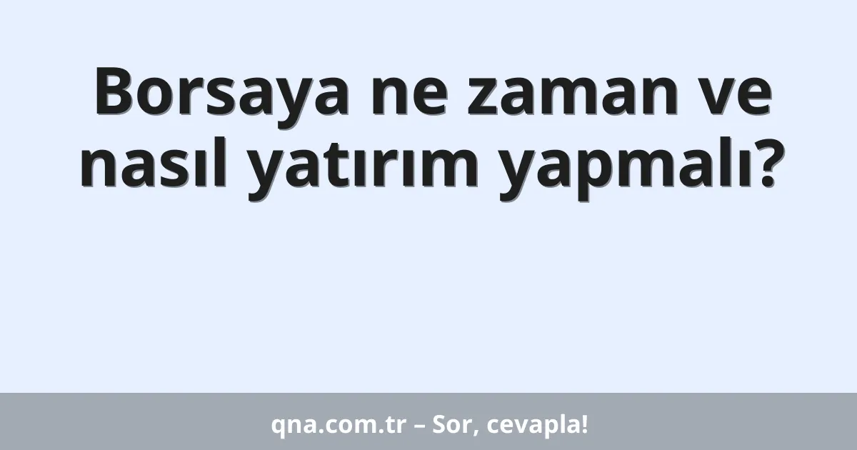 Borsaya ne zaman ve nasıl yatırım yapmalı?