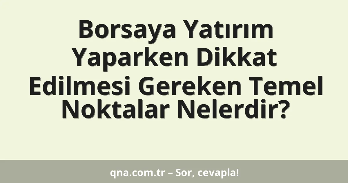 Borsaya Yatırım Yaparken Dikkat Edilmesi Gereken Temel Noktalar Nelerdir?