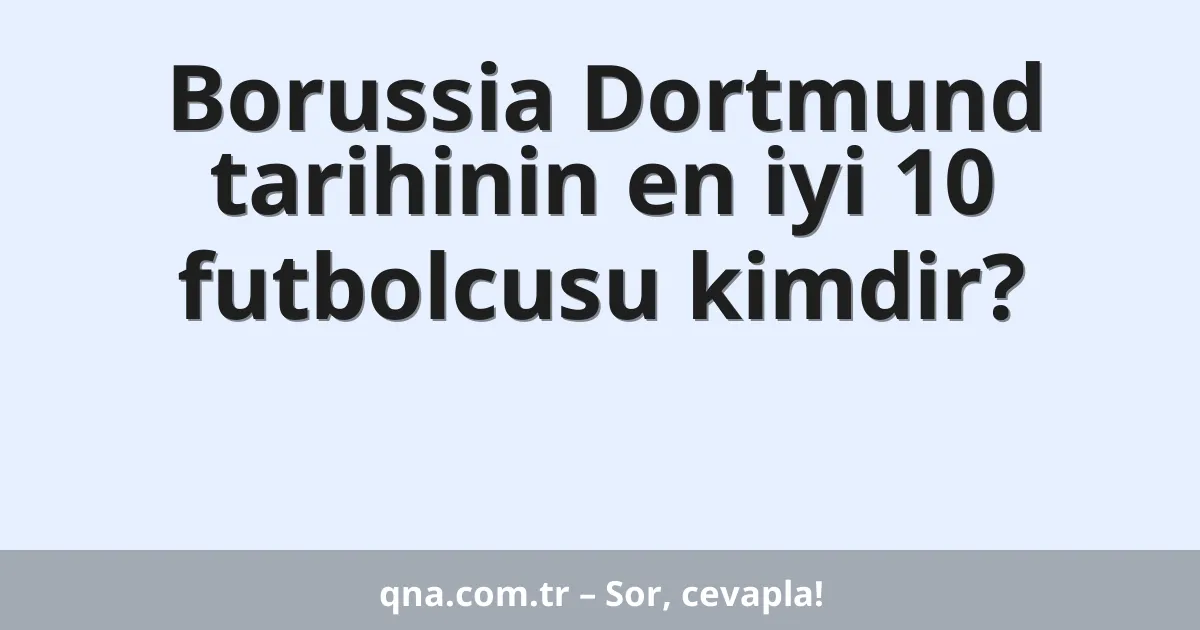 Borussia Dortmund tarihinin en iyi 10 futbolcusu kimdir?