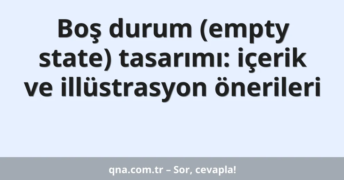 Boş durum (empty state) tasarımı: içerik ve illüstrasyon önerileri