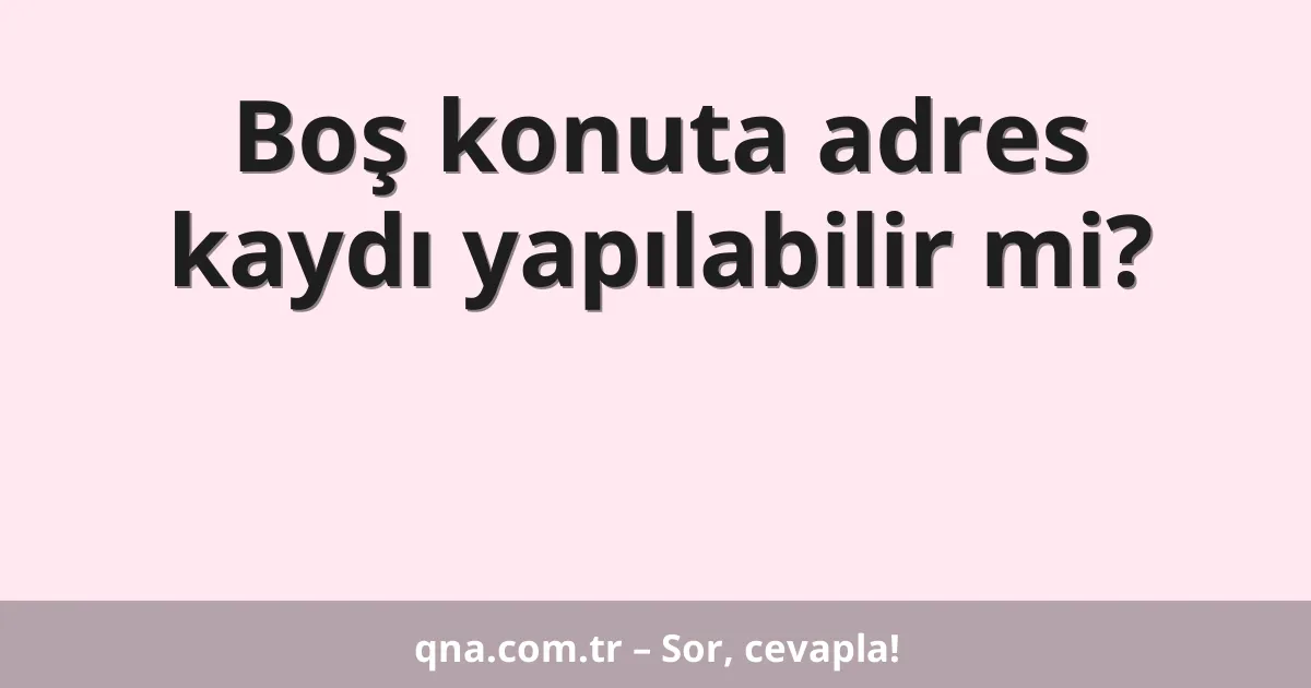 Boş konuta adres kaydı yapılabilir mi?