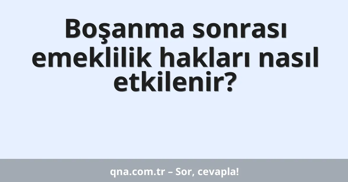 Boşanma sonrası emeklilik hakları nasıl etkilenir?