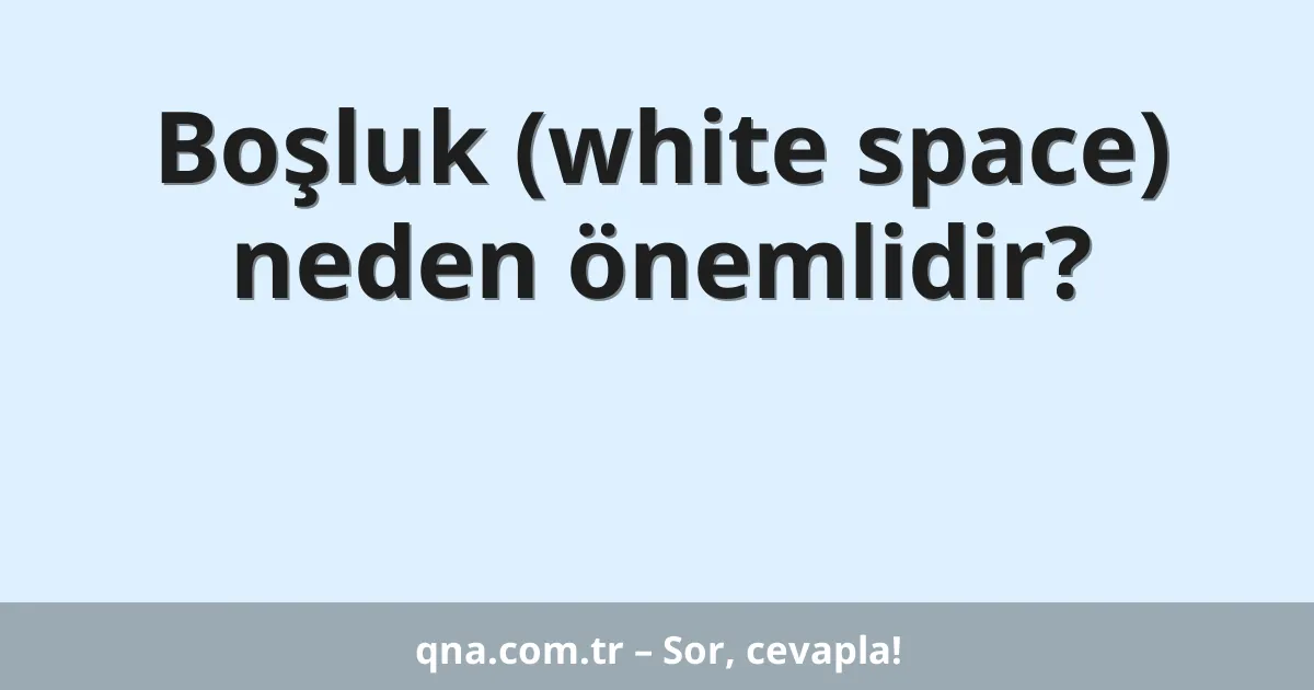 Boşluk (white space) neden önemlidir?