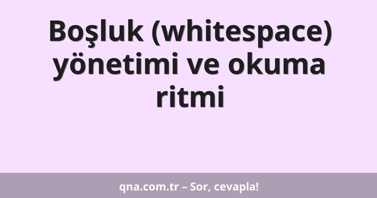 Boşluk (whitespace) yönetimi ve okuma ritmi