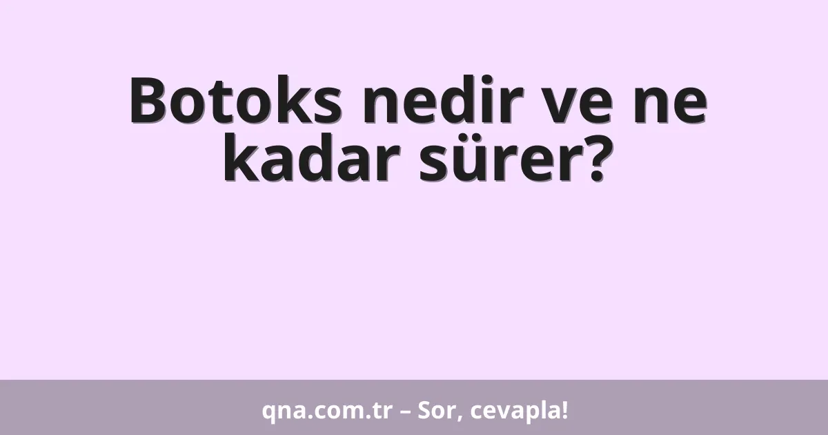 Botoks nedir ve ne kadar sürer?