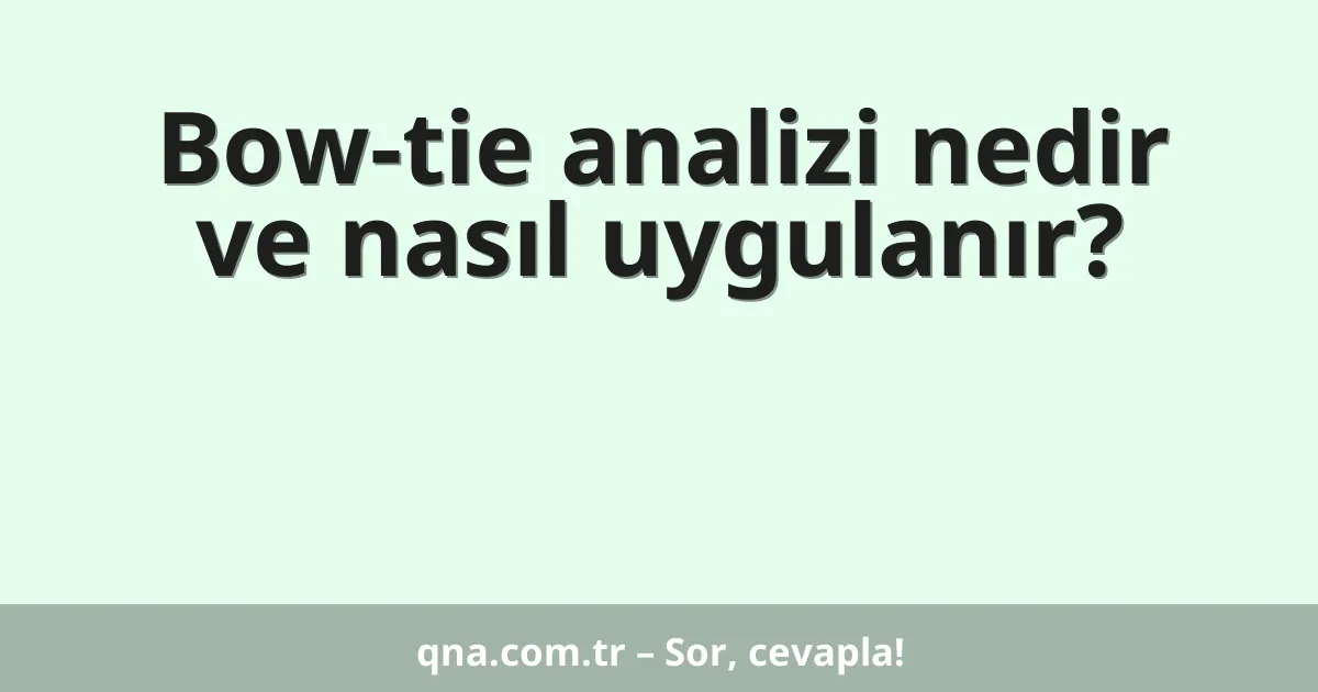 Bow-tie analizi nedir ve nasıl uygulanır?