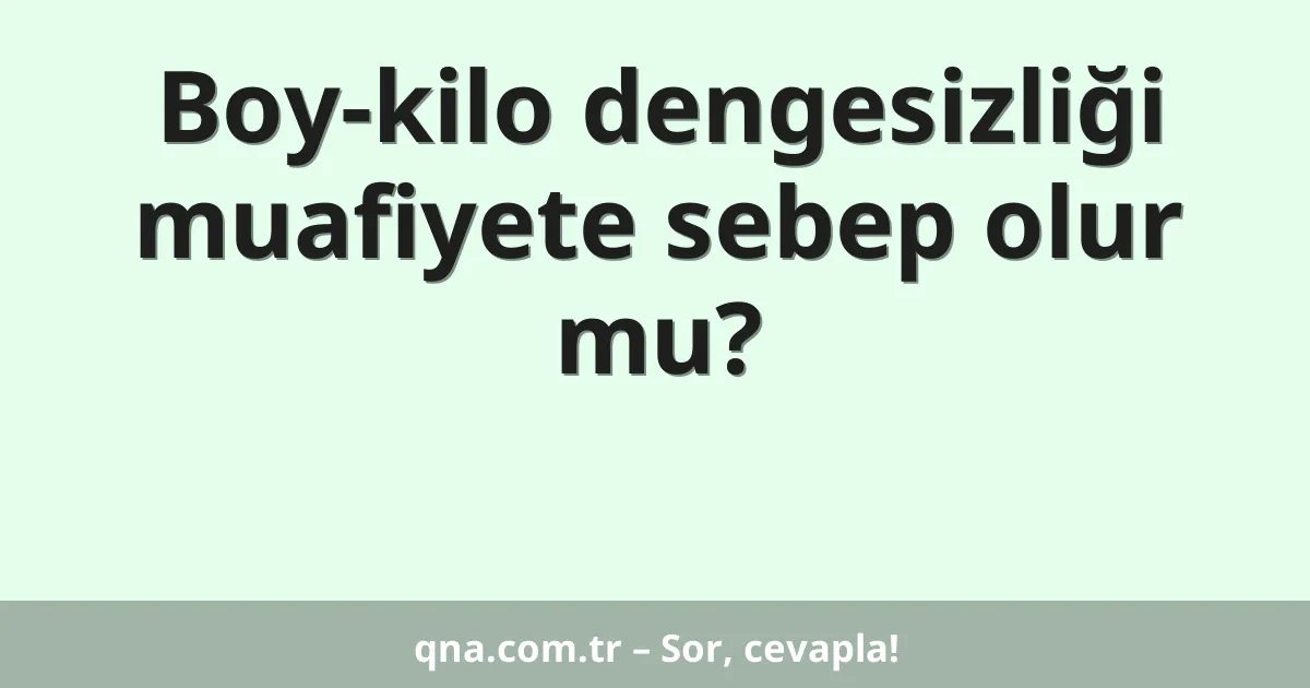 Boy-kilo dengesizliği muafiyete sebep olur mu?