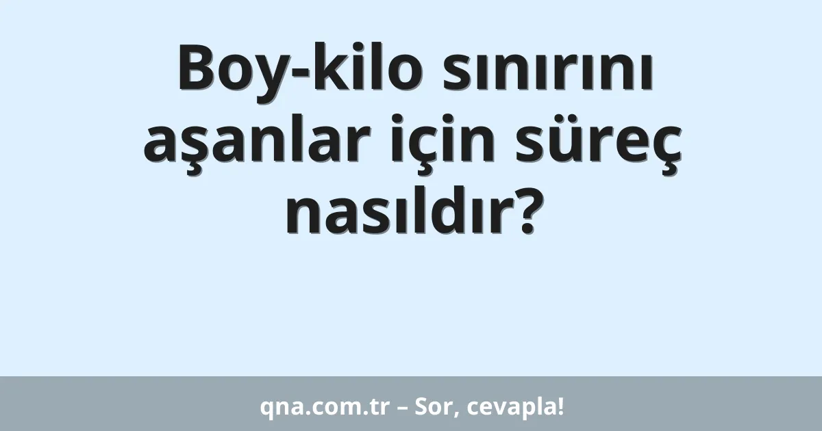 Boy-kilo sınırını aşanlar için süreç nasıldır?