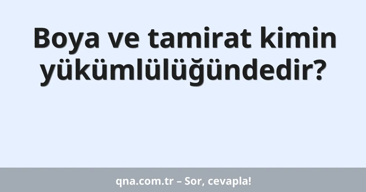 Boya ve tamirat kimin yükümlülüğündedir?