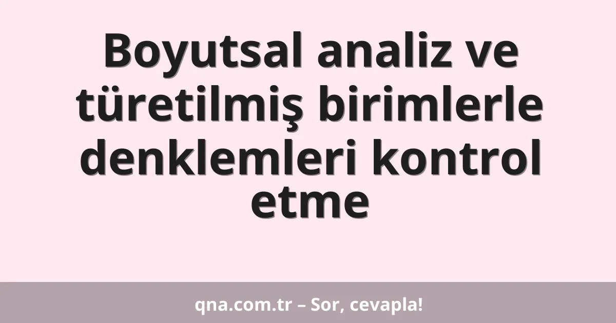 Boyutsal analiz ve türetilmiş birimlerle denklemleri kontrol etme