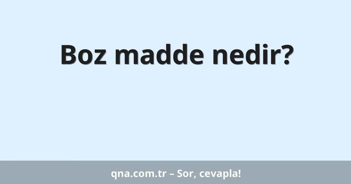 Boz madde nedir?