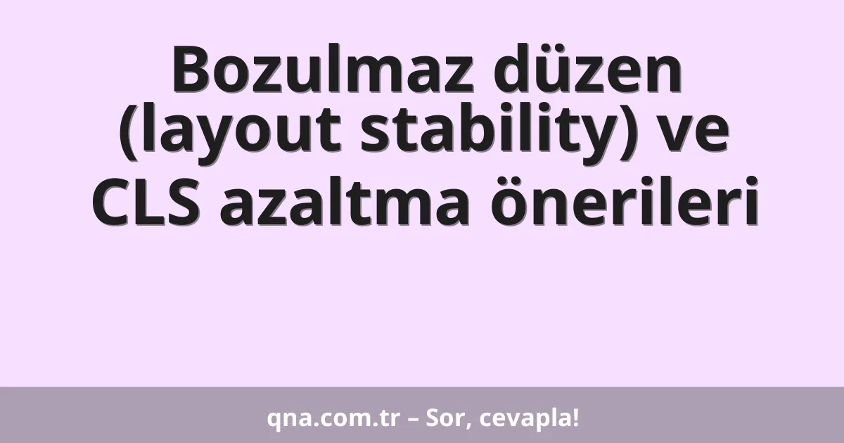 Bozulmaz düzen (layout stability) ve CLS azaltma önerileri