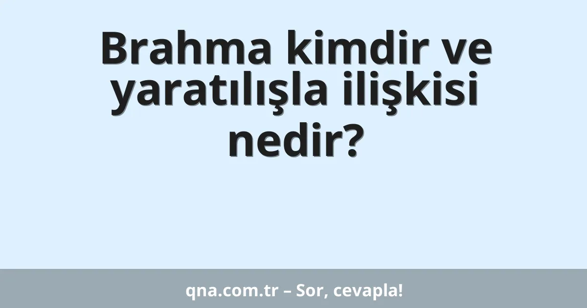 Brahma kimdir ve yaratılışla ilişkisi nedir?
