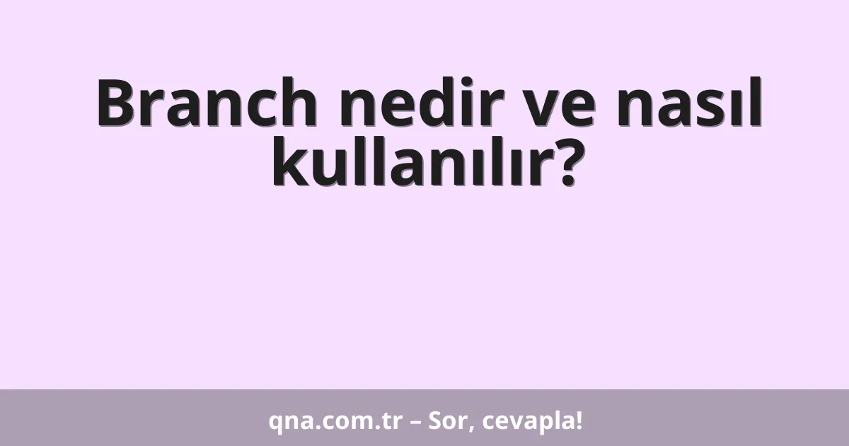 Branch nedir ve nasıl kullanılır?