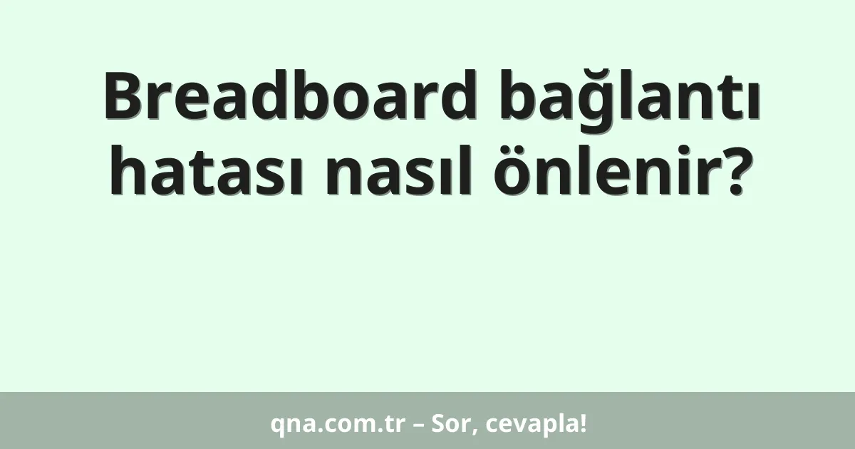 Breadboard bağlantı hatası nasıl önlenir?