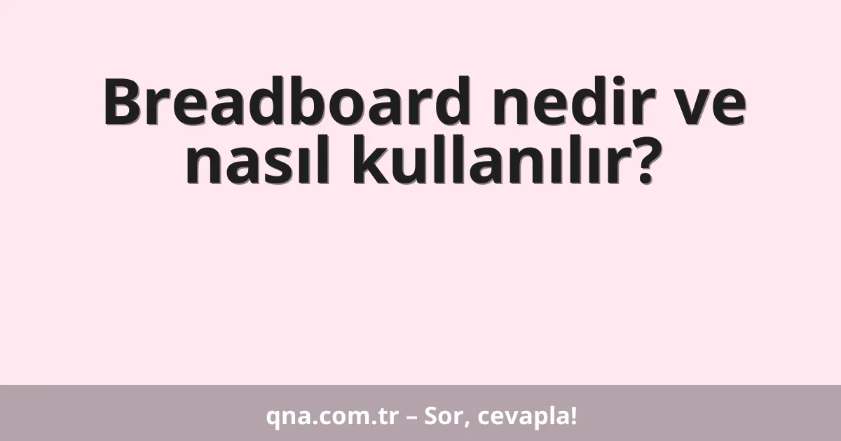 Breadboard nedir ve nasıl kullanılır?