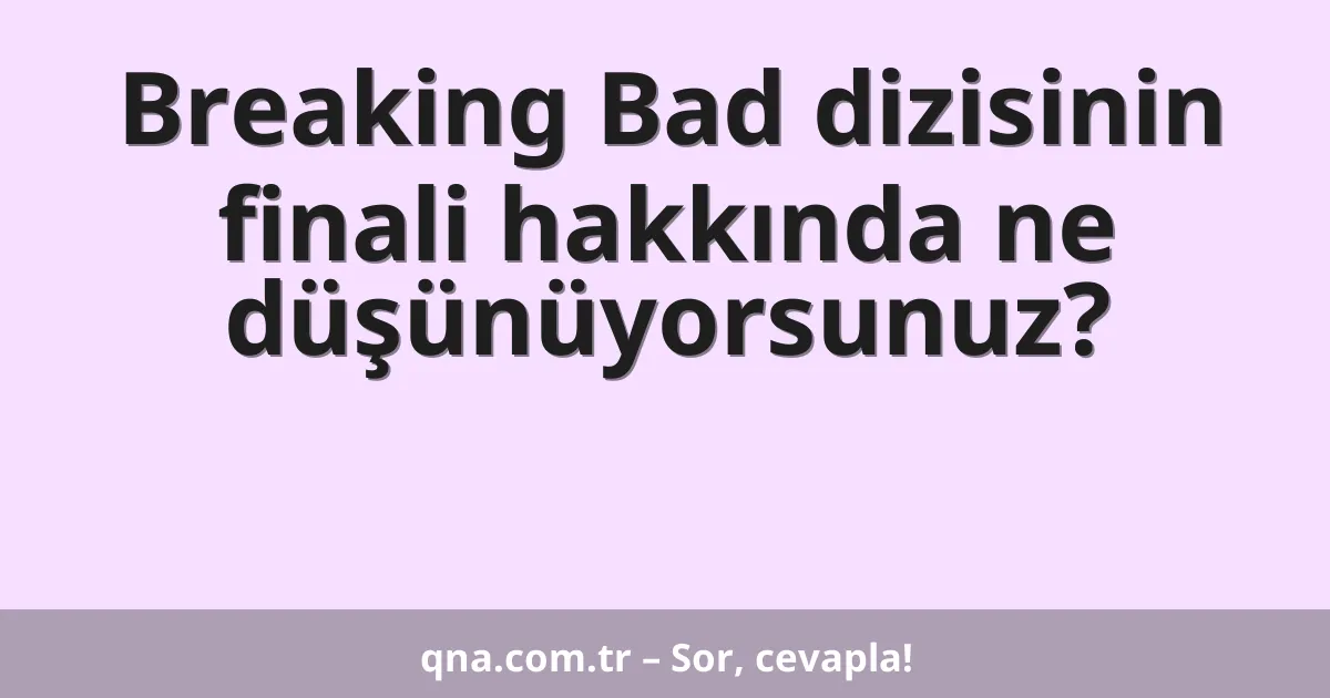 Breaking Bad dizisinin finali hakkında ne düşünüyorsunuz?