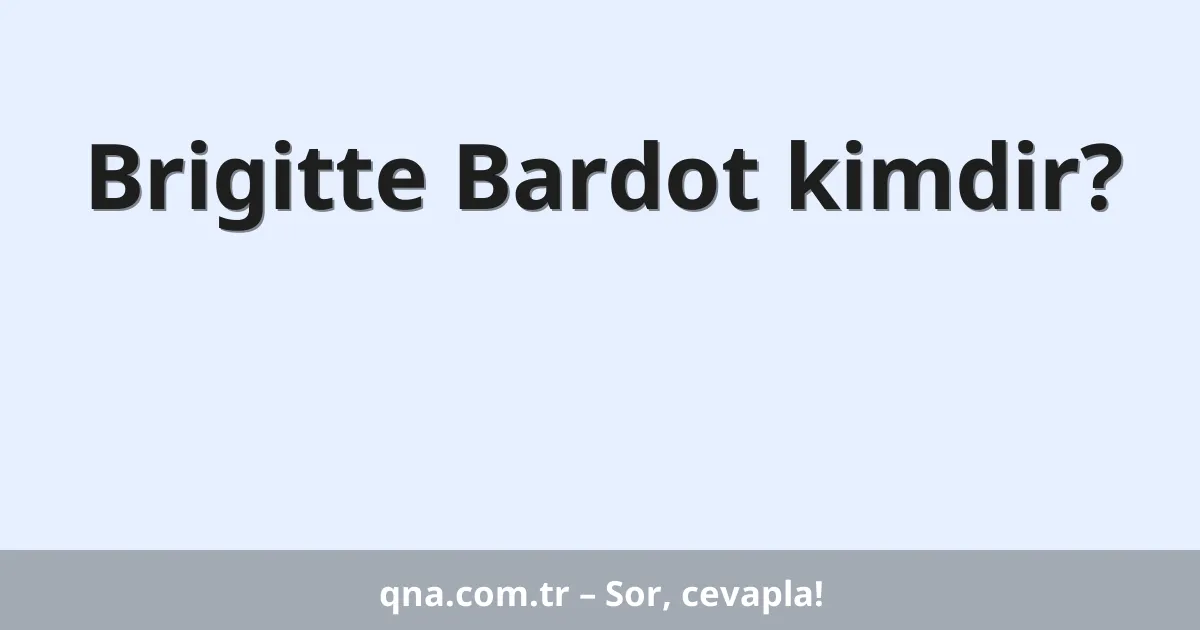 Brigitte Bardot kimdir?