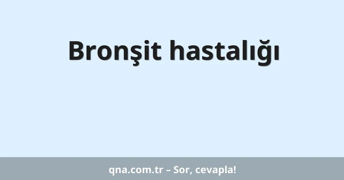 Bronşit hastalığı