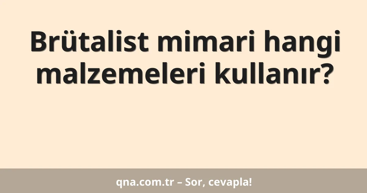 Brütalist mimari hangi malzemeleri kullanır?