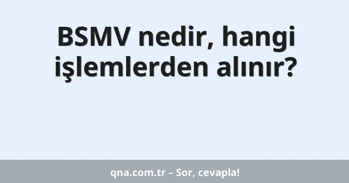 BSMV nedir, hangi işlemlerden alınır?