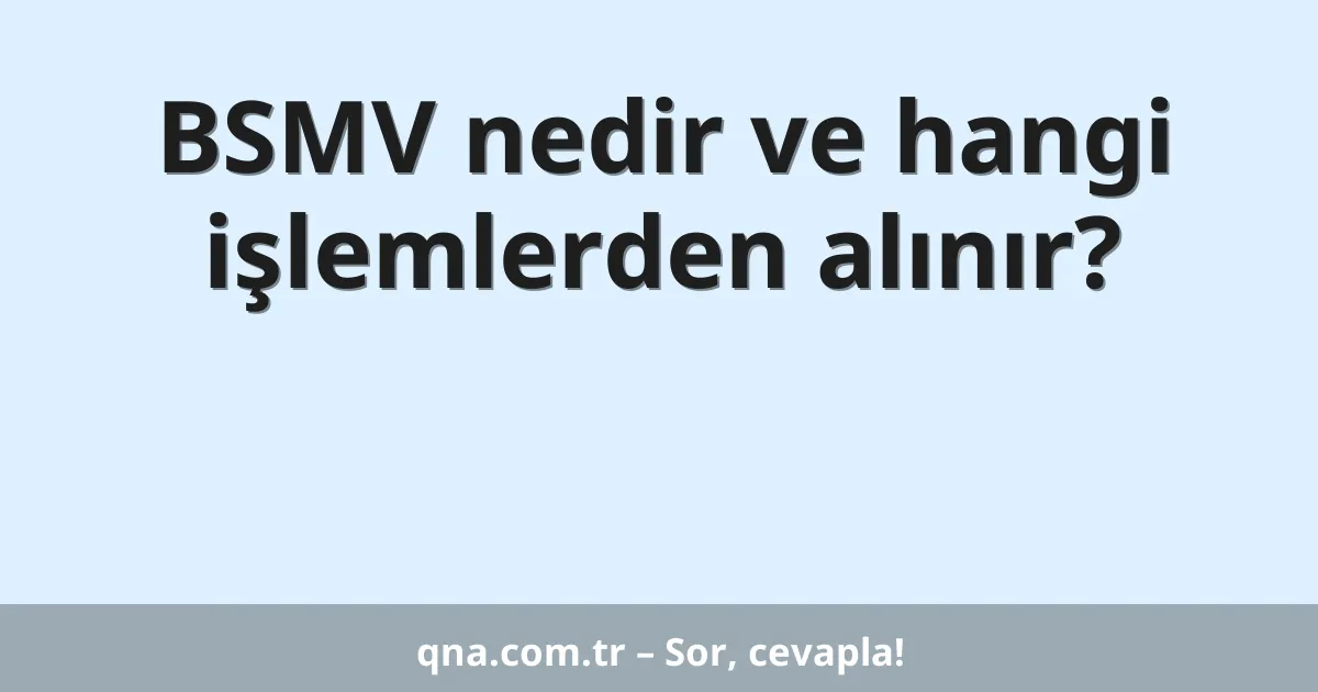 BSMV nedir ve hangi işlemlerden alınır?