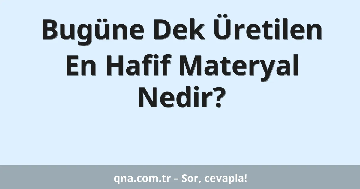 Bugüne Dek Üretilen En Hafif Materyal Nedir?