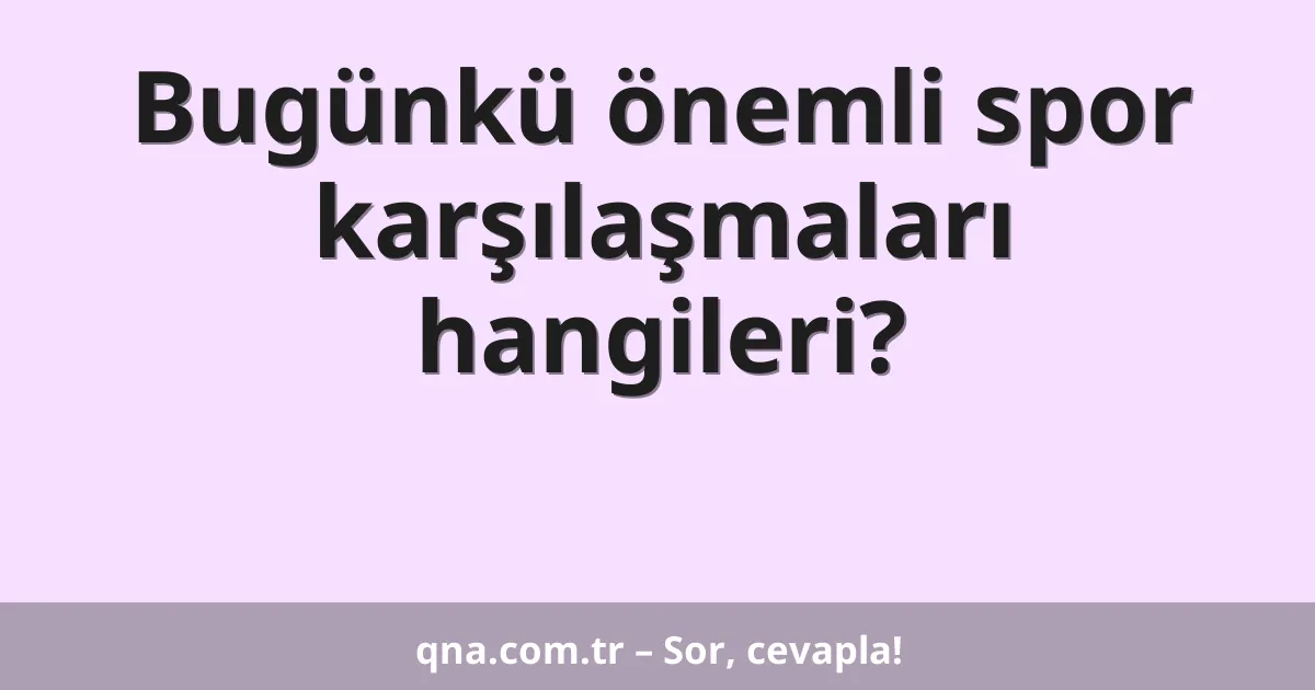 Bugünkü önemli spor karşılaşmaları hangileri?