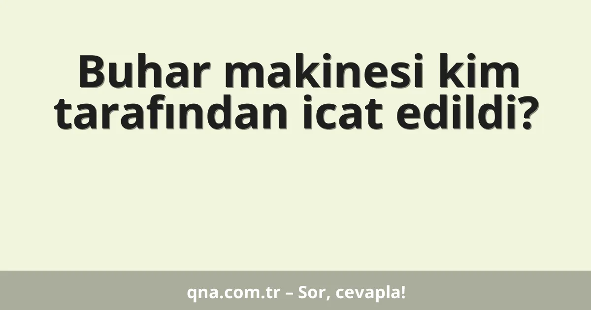 Buhar makinesi kim tarafından icat edildi?