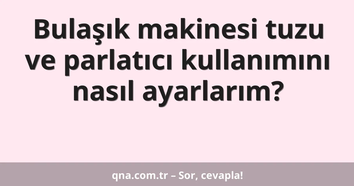 Bulaşık makinesi tuzu ve parlatıcı kullanımını nasıl ayarlarım?