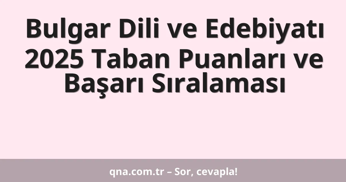 Bulgar Dili ve Edebiyatı 2025 Taban Puanları ve Başarı Sıralaması