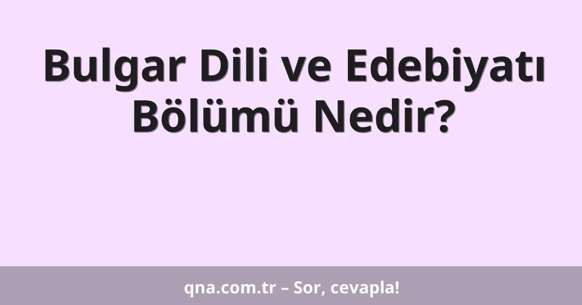 Bulgar Dili ve Edebiyatı Bölümü Nedir?