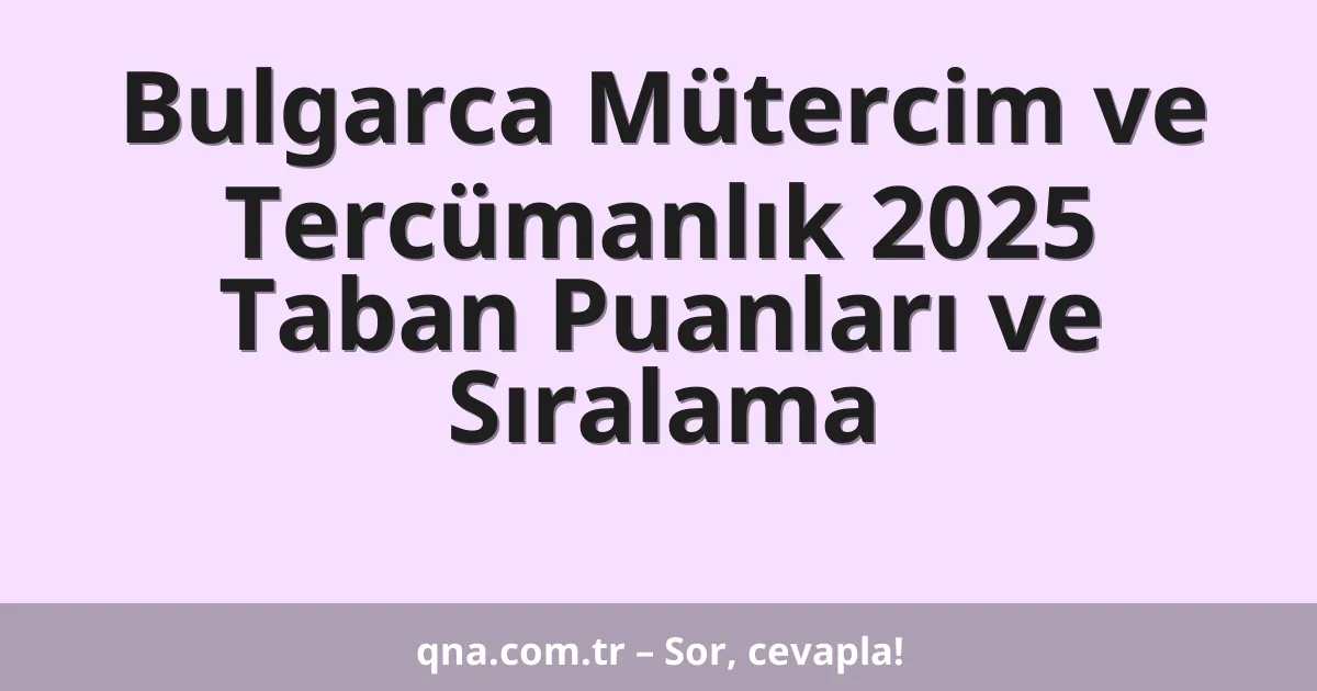 Bulgarca Mütercim ve Tercümanlık 2025 Taban Puanları ve Sıralama