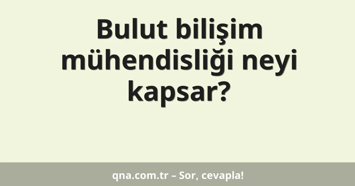 Bulut bilişim mühendisliği neyi kapsar?