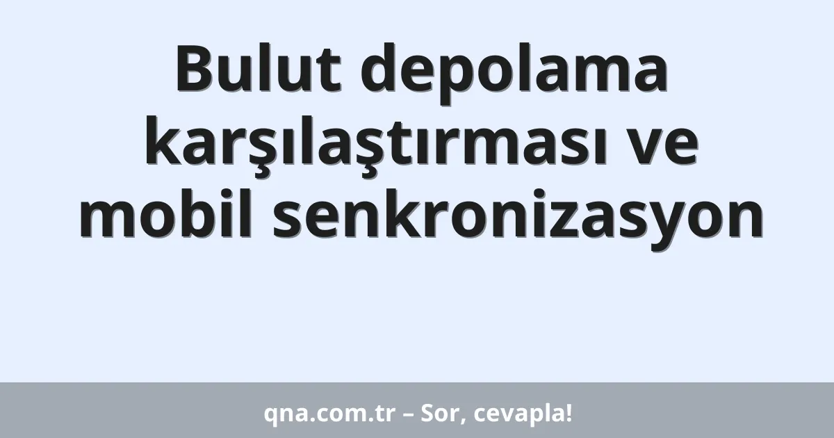 Bulut depolama karşılaştırması ve mobil senkronizasyon