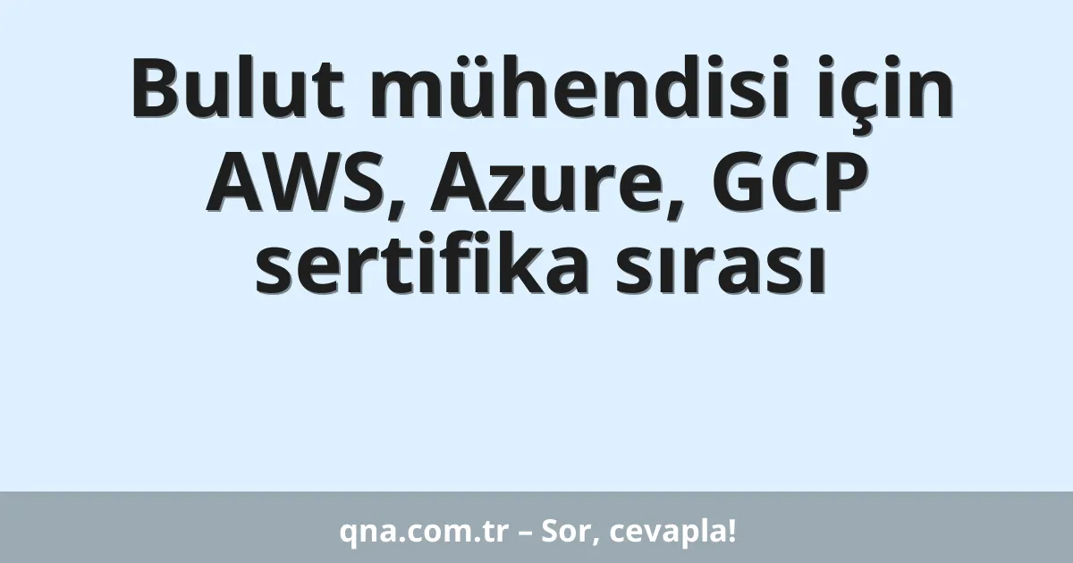 Bulut mühendisi için AWS, Azure, GCP sertifika sırası