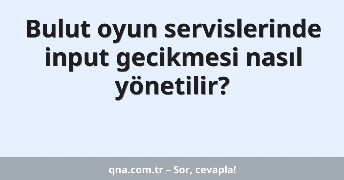 Bulut oyun servislerinde input gecikmesi nasıl yönetilir?