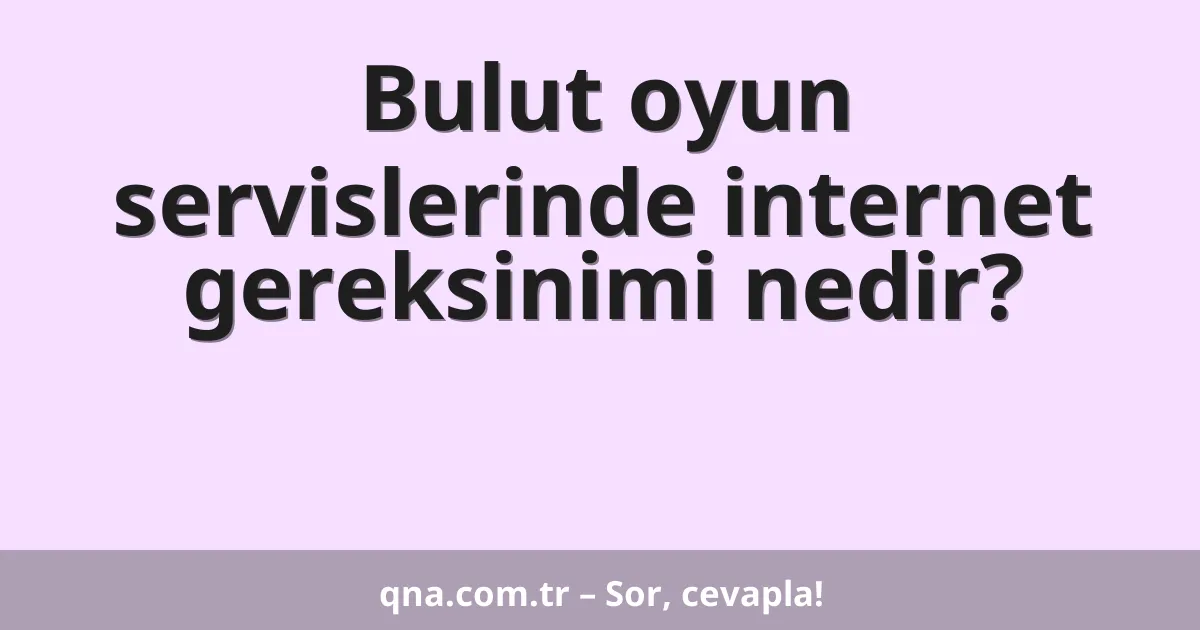 Bulut oyun servislerinde internet gereksinimi nedir?