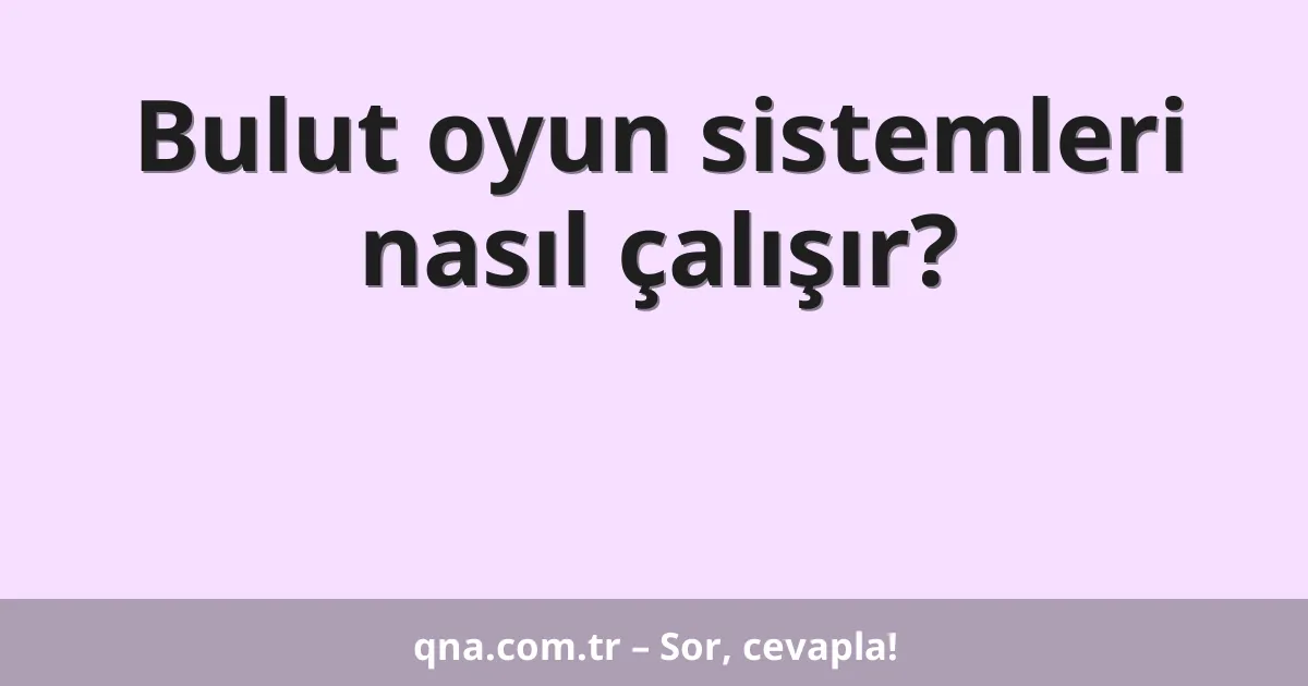 Bulut oyun sistemleri nasıl çalışır?