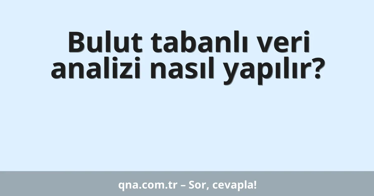 Bulut tabanlı veri analizi nasıl yapılır?