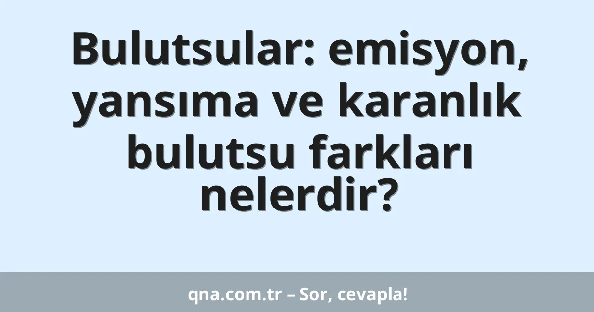 Bulutsular: emisyon, yansıma ve karanlık bulutsu farkları nelerdir?