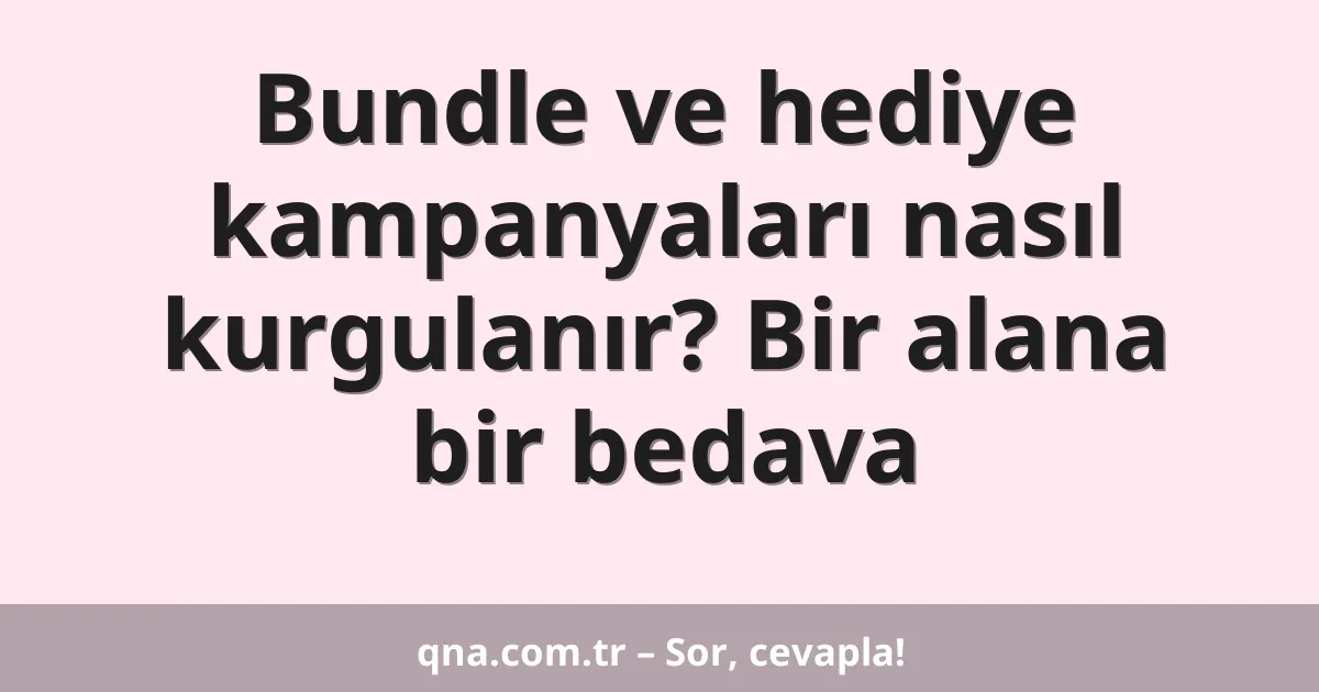 Bundle ve hediye kampanyaları nasıl kurgulanır? Bir alana bir bedava