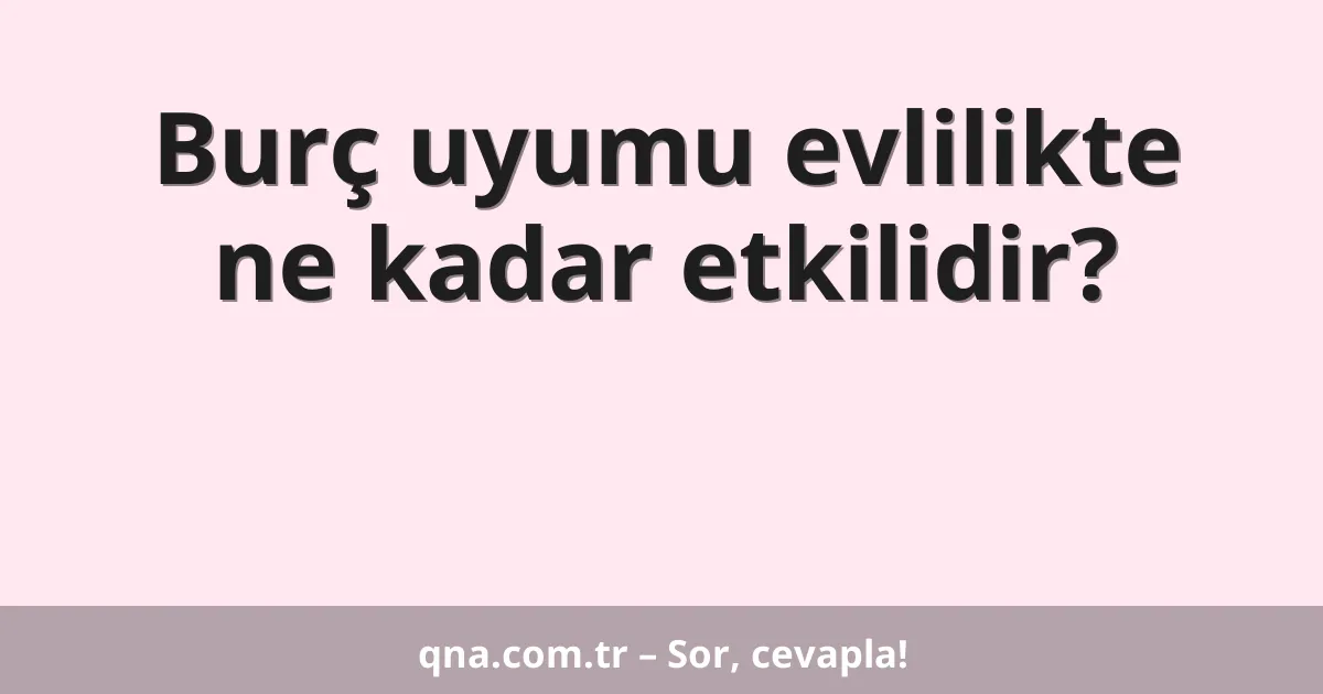 Burç uyumu evlilikte ne kadar etkilidir?