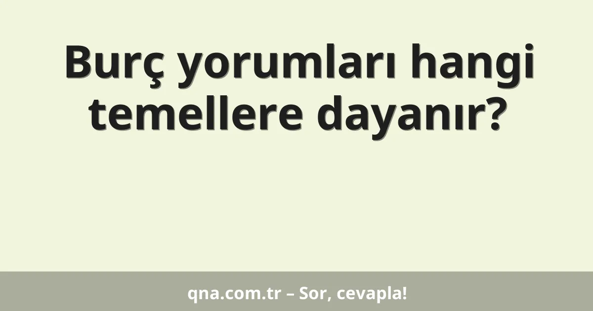 Burç yorumları hangi temellere dayanır?