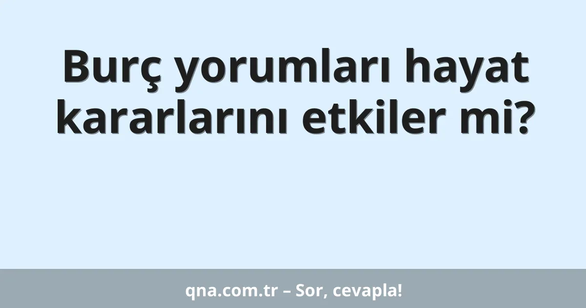 Burç yorumları hayat kararlarını etkiler mi?